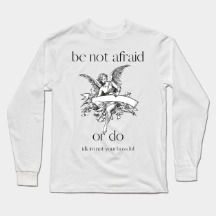 be not afraid ( or do. im not your boss lol) Long Sleeve T-Shirt